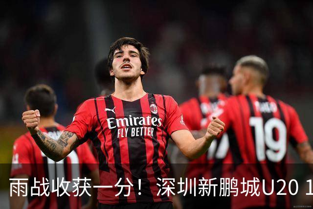 雨战收获一分！深圳新鹏城U20 1比1战平天津津门虎U20